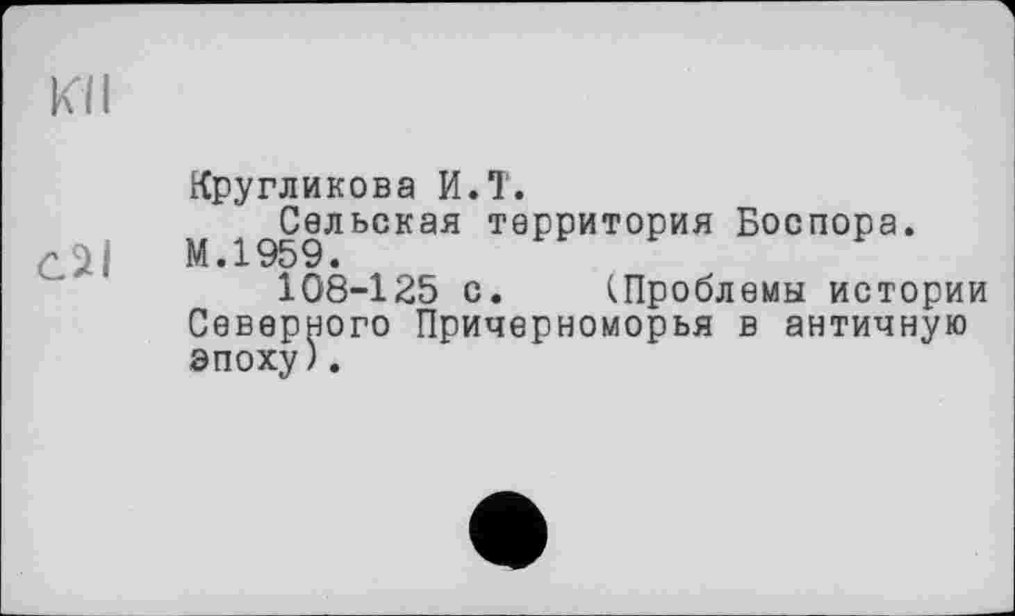 ﻿Кругликова И.T.
Сельская территория Боспора.
С2|	М.1959.
108-125 с. (Проблемы истории Северного Причерноморья в античную эпоху).